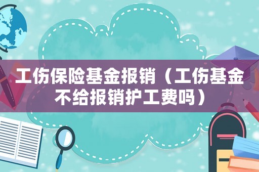工傷保險基金報銷（工傷基金不給報銷護工費嗎）