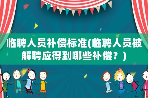 臨聘人員補償標準(臨聘人員被解聘應得到哪些補償？)