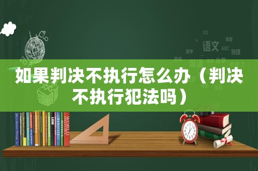 如果判決不執行怎么辦（判決不執行犯法嗎）