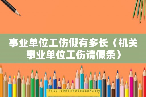 事業單位工傷假有多長（機關事業單位工傷請假條）