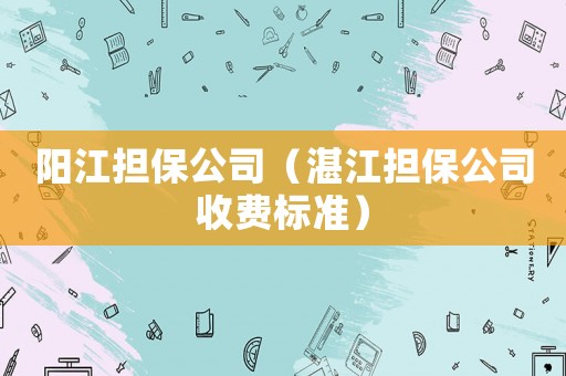 陽江擔保公司（湛江擔保公司收費標準）