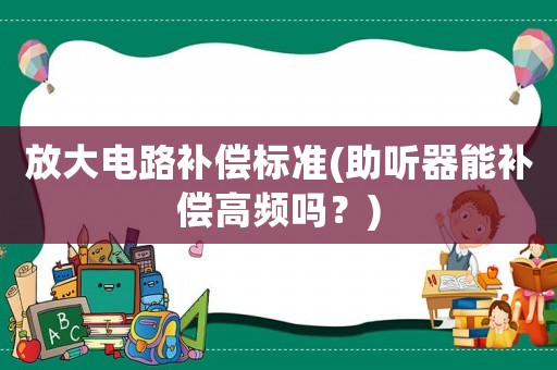 放大電路補償標(biāo)準(zhǔn)(助聽器能補償高頻嗎？)