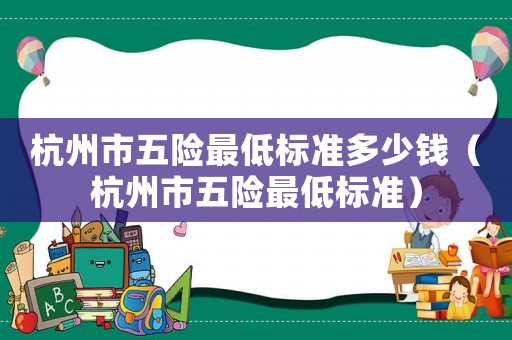 杭州市五險最低標準多少錢（杭州市五險最低標準）