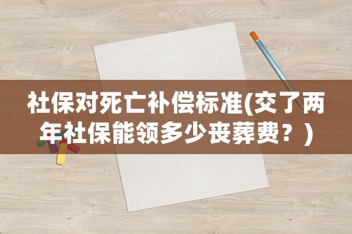 社保對死亡補償標準(交了兩年社保能領(lǐng)多少喪葬費？)