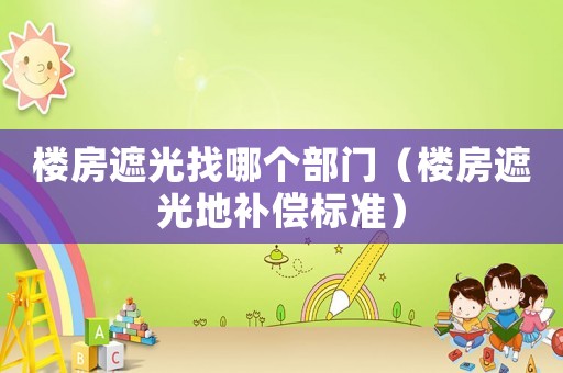 樓房遮光找哪個部門（樓房遮光地補償標準）