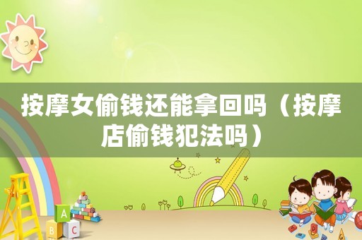 按摩女偷錢還能拿回嗎（按摩店偷錢犯法嗎）