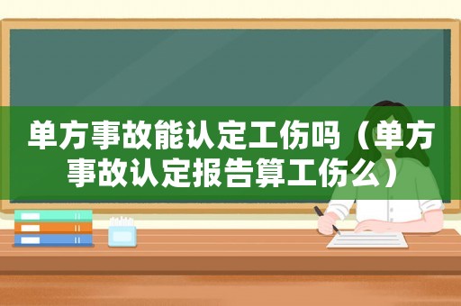單方事故能認(rèn)定工傷嗎（單方事故認(rèn)定報(bào)告算工傷么）