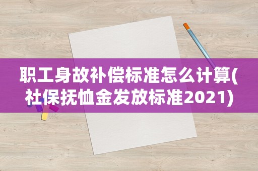 職工身故補(bǔ)償標(biāo)準(zhǔn)怎么計算(社保撫恤金發(fā)放標(biāo)準(zhǔn)2021)