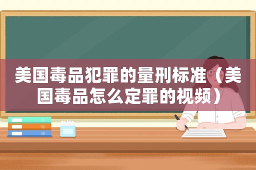 美國毒品犯罪的量刑標準（美國毒品怎么定罪的視頻）