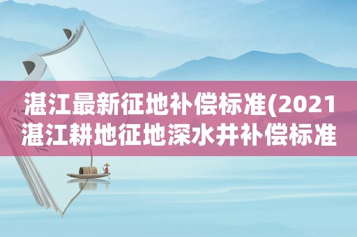 湛江最新征地補償標準(2021湛江耕地征地深水井補償標準？)
