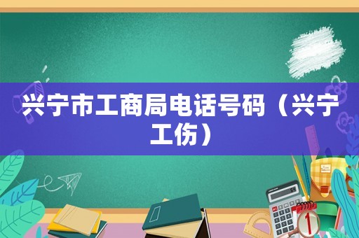 興寧市工商局電話號碼（興寧工傷）
