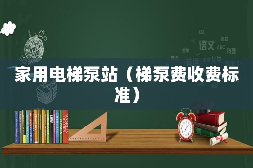 家用電梯泵站（梯泵費收費標準）