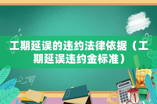 工期延誤的違約法律依據（工期延誤違約金標準）