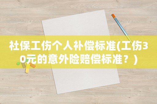 社保工傷個人補償標準(工傷30元的意外險賠償標準？)