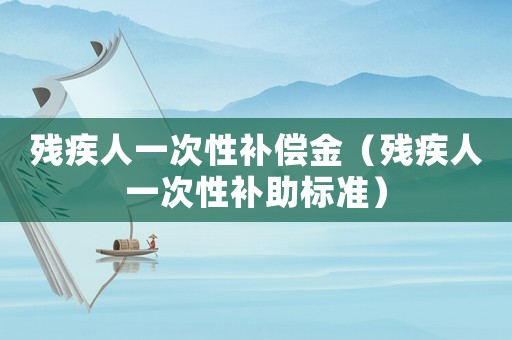 殘疾人一次性補償金（殘疾人一次性補助標準）