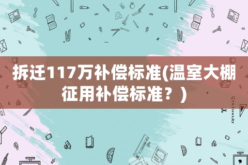 拆遷117萬補償標準(溫室大棚征用補償標準？)