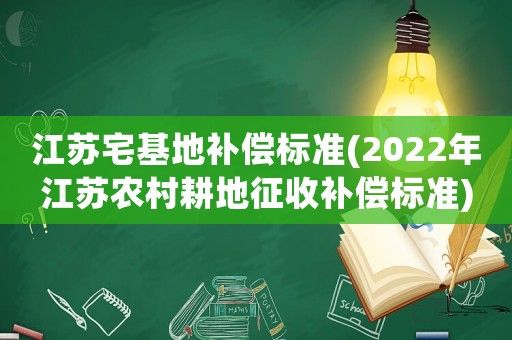 江蘇宅基地補償標準(2022年江蘇農村耕地征收補償標準)
