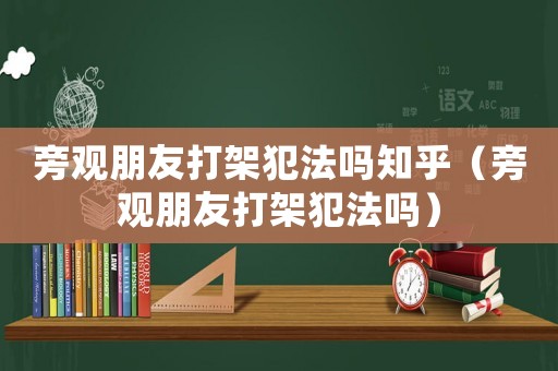 旁觀朋友打架犯法嗎知乎（旁觀朋友打架犯法嗎）