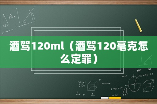 酒駕120ml（酒駕120毫克怎么定罪）