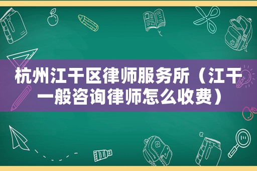 杭州江干區律師服務所（江干一般咨詢律師怎么收費）