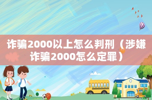 詐騙2000以上怎么判刑（涉嫌詐騙2000怎么定罪）