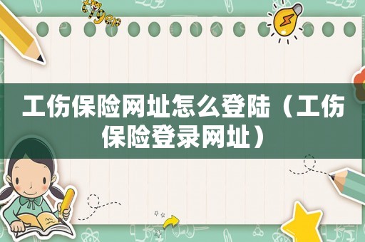 工傷保險網址怎么登陸（工傷保險登錄網址）