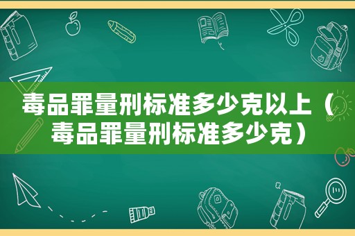 毒品罪量刑標準多少克以上（毒品罪量刑標準多少克）