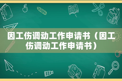 因工傷調動工作申請書（因工傷調動工作申請書）
