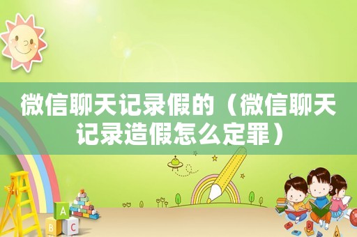 微信聊天記錄假的（微信聊天記錄造假怎么定罪）