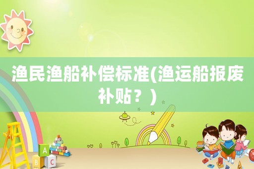 漁民漁船補償標準(漁運船報廢補貼？)