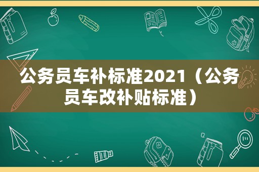 公務員車補標準2021（公務員車改補貼標準）