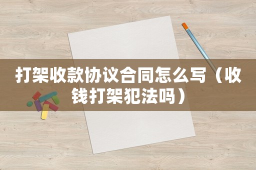 打架收款協議合同怎么寫（收錢打架犯法嗎）