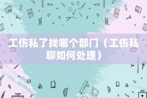 工傷私了找哪個部門（工傷私聊如何處理）