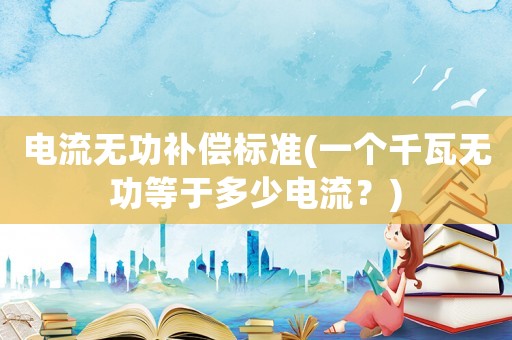 電流無功補償標準(一個千瓦無功等于多少電流？)