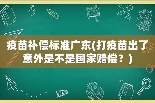 疫苗補償標準廣東(打疫苗出了意外是不是國家賠償？)