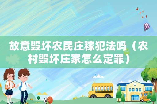 故意毀壞農民莊稼犯法嗎（農村毀壞莊家怎么定罪）