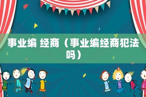 事業(yè)編 經(jīng)商（事業(yè)編經(jīng)商犯法嗎）
