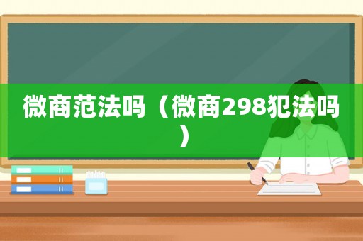 微商范法嗎（微商298犯法嗎）