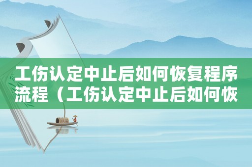 工傷認定中止后如何恢復程序流程（工傷認定中止后如何恢復程序）