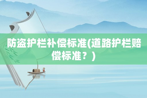 防盜護欄補償標準(道路護欄賠償標準？)