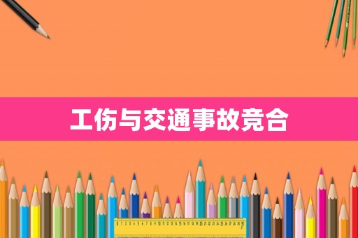 工傷與交通事故競(jìng)合