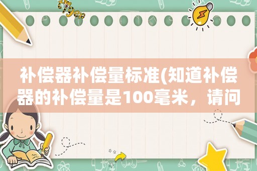 補償器補償量標準(知道補償器的補償量是100毫米，請問補償器的長度是多少？)