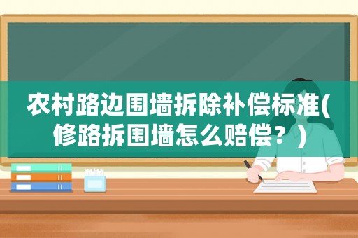 農村路邊圍墻拆除補償標準(修路拆圍墻怎么賠償？)