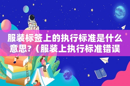 服裝標簽上的執行標準是什么意思?（服裝上執行標準錯誤）