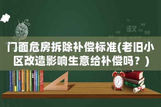 門面危房拆除補償標準(老舊小區(qū)改造影響生意給補償嗎？)
