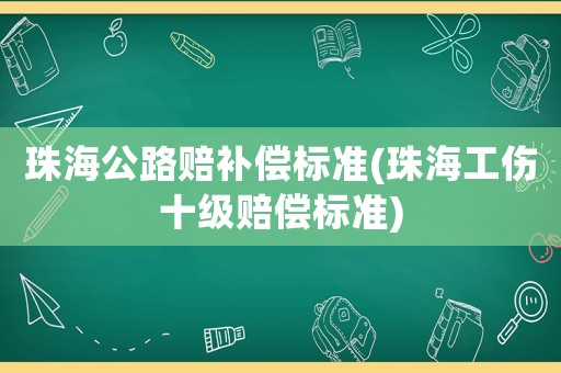珠海公路賠補償標準(珠海工傷十級賠償標準)