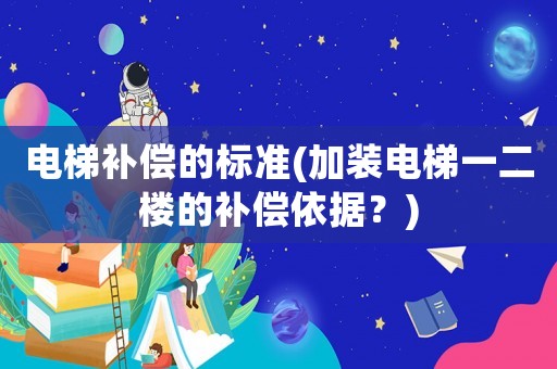 電梯補償的標準(加裝電梯一二樓的補償依據？)