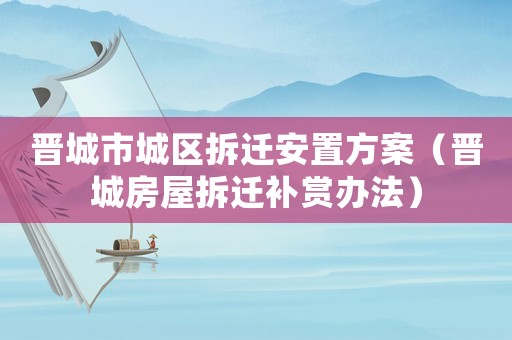 晉城市城區拆遷安置方案（晉城房屋拆遷補賞辦法）