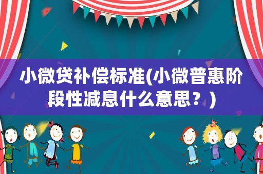 小微貸補(bǔ)償標(biāo)準(zhǔn)(小微普惠階段性減息什么意思？)