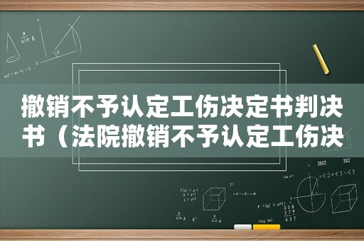 撤銷不予認定工傷決定書判決書（法院撤銷不予認定工傷決定書）
